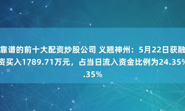 靠谱的前十大配资炒股公司 义翘神州：5月22日获融资买入1789.71万元，占当日流入资金比例为24.35%