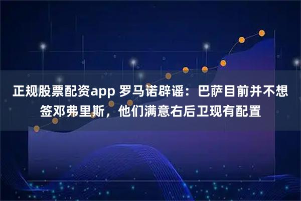 正规股票配资app 罗马诺辟谣：巴萨目前并不想签邓弗里斯，他们满意右后卫现有配置