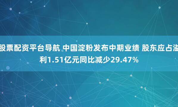股票配资平台导航 中国淀粉发布中期业绩 股东应占溢利1.51亿元同比减少29.47%